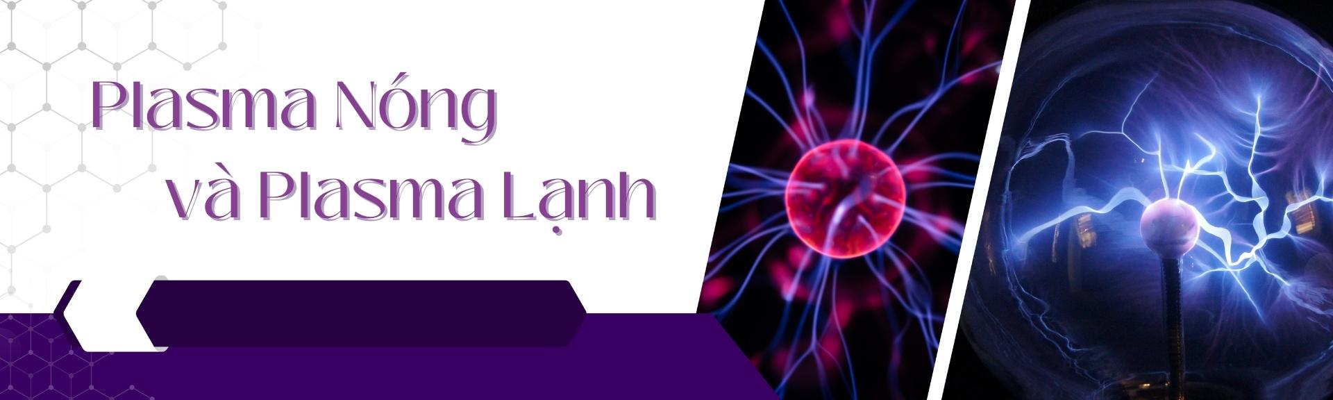 Plasma nóng là gì? Plasma lạnh là gì? Plasma nóng là gì? Plasma lạnh là gì?